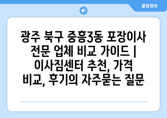 광주 북구 중흥3동 포장이사 전문 업체 비교 가이드 | 이사짐센터 추천, 가격 비교, 후기