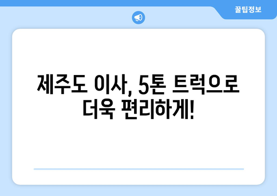 제주도 서귀포시 예래동 5톤 이사 가격 비교 및 추천 업체 | 이삿짐센터, 견적, 이사짐 포장, 5톤 트럭