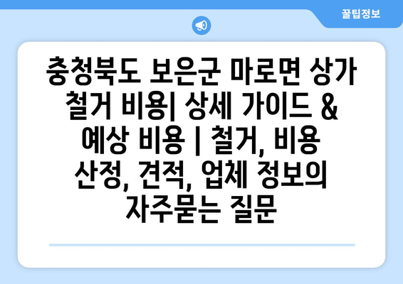 충청북도 보은군 마로면 상가 철거 비용| 상세 가이드 & 예상 비용 | 철거, 비용 산정, 견적, 업체 정보