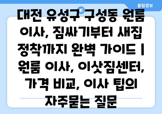 대전 유성구 구성동 원룸 이사, 짐싸기부터 새집 정착까지 완벽 가이드 | 원룸 이사, 이삿짐센터, 가격 비교, 이사 팁