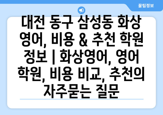 대전 동구 삼성동 화상 영어, 비용 & 추천 학원 정보 | 화상영어, 영어 학원, 비용 비교, 추천