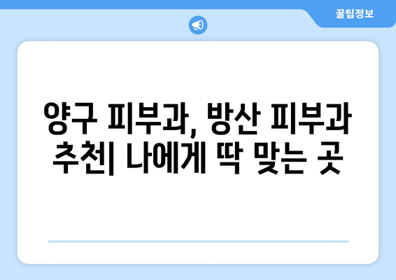 강원도 양구군 방산면에서 피부 고민 해결! 믿을 수 있는 피부과 추천 | 양구 피부과, 방산 피부과, 피부 관리, 피부 질환