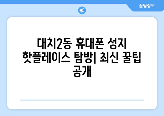 서울 강남 대치2동 휴대폰 성지 좌표| 최신 정보 & 가격 비교 | 휴대폰, 성지, 핫딜, 할인