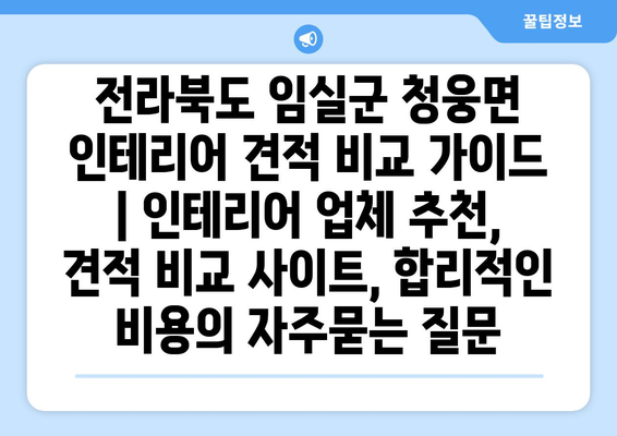 전라북도 임실군 청웅면 인테리어 견적 비교 가이드 | 인테리어 업체 추천, 견적 비교 사이트, 합리적인 비용