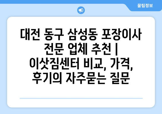 대전 동구 삼성동 포장이사 전문 업체 추천 | 이삿짐센터 비교, 가격, 후기