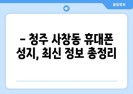 청주 사창동 휴대폰 성지 좌표| 최신 정보 & 할인 꿀팁 | 휴대폰, 싸게 사는 법, 성지 탐방