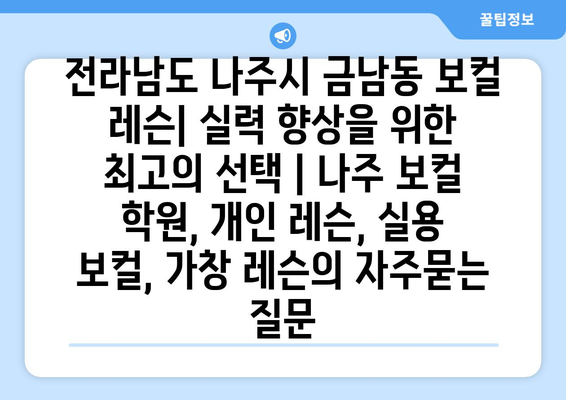 전라남도 나주시 금남동 보컬 레슨| 실력 향상을 위한 최고의 선택 | 나주 보컬 학원, 개인 레슨, 실용 보컬, 가창 레슨