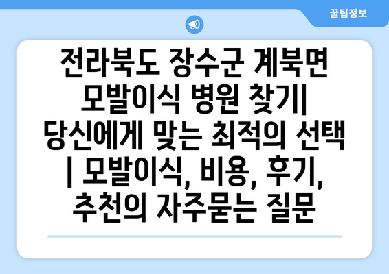 전라북도 장수군 계북면 모발이식 병원 찾기| 당신에게 맞는 최적의 선택 | 모발이식, 비용, 후기, 추천