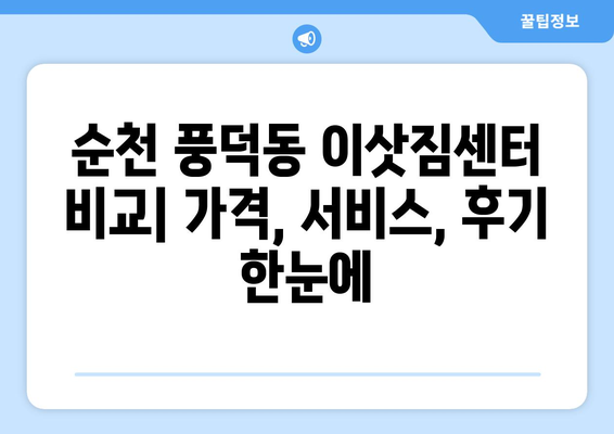 순천 풍덕동 포장이사, 믿을 수 있는 업체 추천 | 이삿짐센터 비교, 가격, 후기, 견적