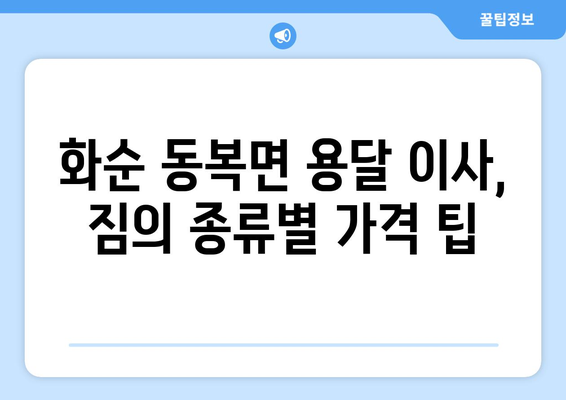 전라남도 화순군 동복면 용달이사| 가격 비교 & 업체 추천 | 화순 이사, 용달, 가격, 비용, 추천