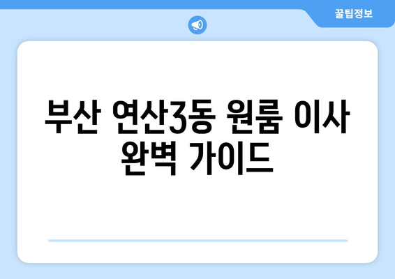 부산 연제구 연산3동 원룸 이사, 짐싸기부터 새집 정착까지 완벽 가이드 | 원룸 이사 꿀팁, 비용 절약, 이삿짐센터 추천