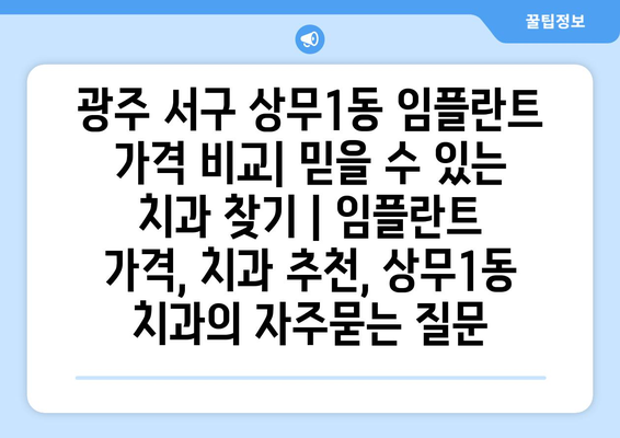 광주 서구 상무1동 임플란트 가격 비교| 믿을 수 있는 치과 찾기 | 임플란트 가격, 치과 추천, 상무1동 치과