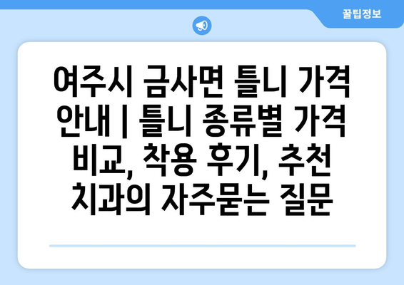 여주시 금사면 틀니 가격 안내 | 틀니 종류별 가격 비교, 착용 후기, 추천 치과