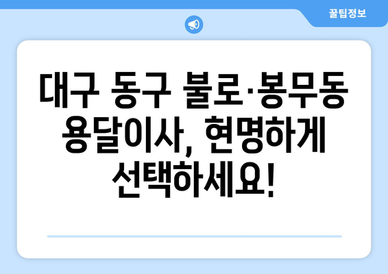 대구 동구 불로·봉무동 용달이사 전문 업체 비교 가이드 | 저렴하고 안전한 이사, 최고의 선택!