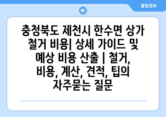 충청북도 제천시 한수면 상가 철거 비용| 상세 가이드 및 예상 비용 산출 | 철거, 비용, 계산, 견적, 팁