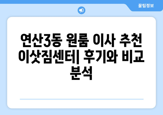 부산 연제구 연산3동 원룸 이사, 짐싸기부터 새집 정착까지 완벽 가이드 | 원룸 이사 꿀팁, 비용 절약, 이삿짐센터 추천