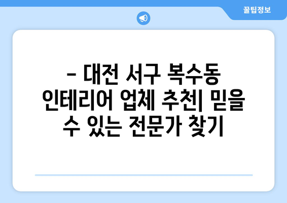 대전 서구 복수동 인테리어 견적 비교| 합리적인 가격으로 예쁜 집 꾸미기 | 인테리어 견적, 비용, 업체 추천, 리모델링