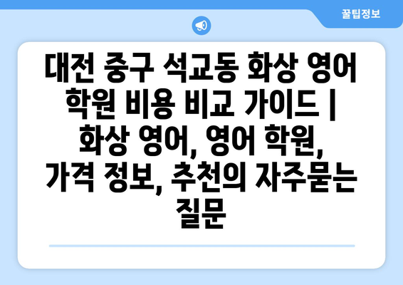 대전 중구 석교동 화상 영어 학원 비용 비교 가이드 | 화상 영어, 영어 학원, 가격 정보, 추천