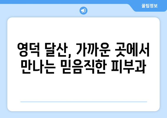 영덕군 달산면 피부과 추천| 믿을 수 있는 의료진과 편리한 접근성 | 영덕, 달산, 피부과, 진료, 추천, 정보