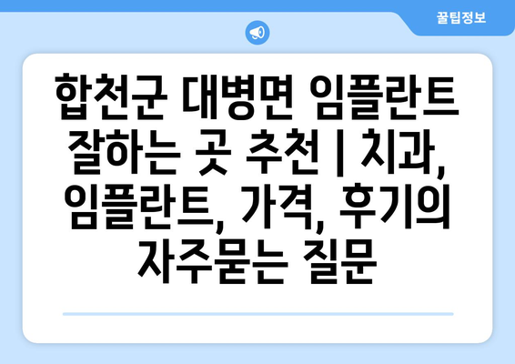 합천군 대병면 임플란트 잘하는 곳 추천 | 치과, 임플란트, 가격, 후기