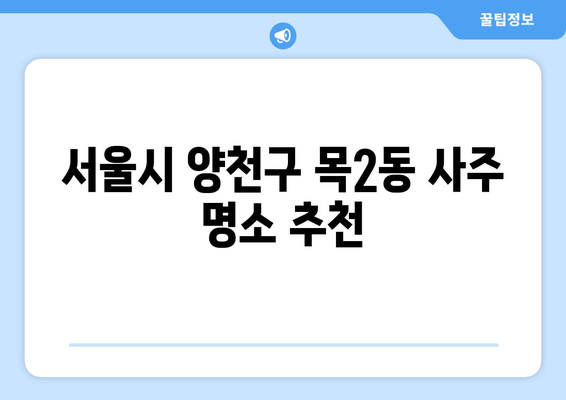 서울시 양천구 목2동 사주 명소 추천| 나의 운명을 알려줄 곳 |  사주, 운세, 신점, 점집, 추천