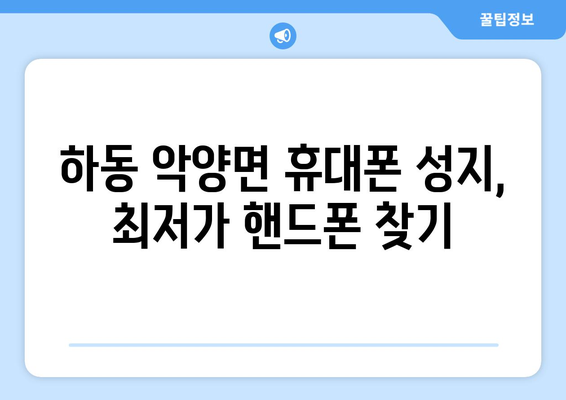 경상남도 하동군 악양면 휴대폰 성지 좌표| 최신 정보 & 가격 비교 | 하동 휴대폰, 저렴한 휴대폰, 핸드폰 성지