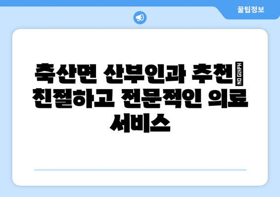 경상북도 영덕군 축산면 산부인과 추천| 믿을 수 있는 의료 서비스 찾기 | 영덕군, 산부인과, 진료, 병원, 추천