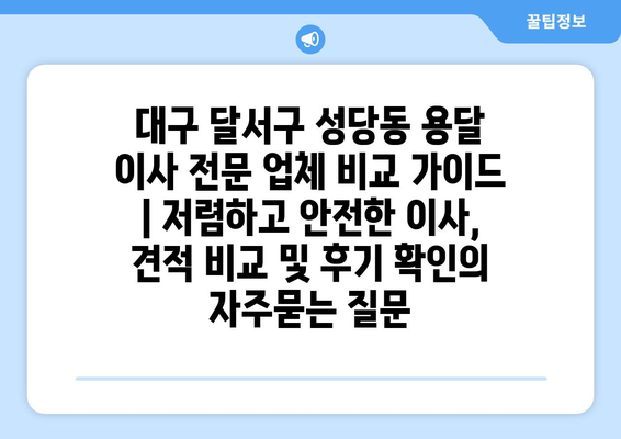 대구 달서구 성당동 용달 이사 전문 업체 비교 가이드 | 저렴하고 안전한 이사, 견적 비교 및 후기 확인