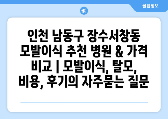 인천 남동구 장수서창동 모발이식 추천 병원 & 가격 비교 | 모발이식, 탈모, 비용, 후기