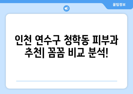 인천 연수구 청학동 피부과 추천| 꼼꼼하게 비교 분석해 보세요! | 피부과, 추천, 연수구, 청학동, 인천