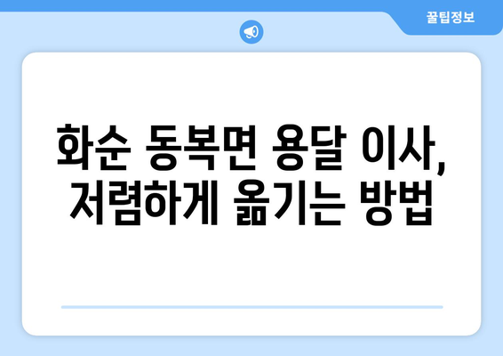 전라남도 화순군 동복면 용달이사| 가격 비교 & 업체 추천 | 화순 이사, 용달, 가격, 비용, 추천