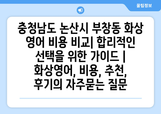 충청남도 논산시 부창동 화상 영어 비용 비교| 합리적인 선택을 위한 가이드 | 화상영어, 비용, 추천, 후기