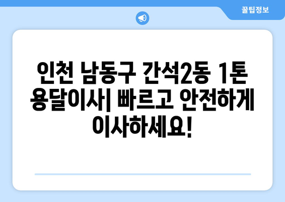 인천 남동구 간석2동 1톤 용달이사 | 빠르고 안전한 이사, 지금 바로 상담하세요! | 용달 이사, 1톤 트럭, 저렴한 이사 비용, 이삿짐센터 추천