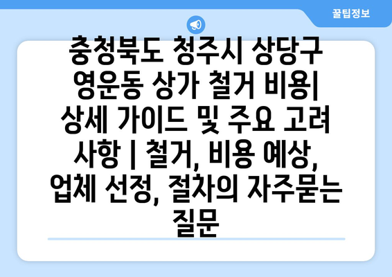 충청북도 청주시 상당구 영운동 상가 철거 비용| 상세 가이드 및 주요 고려 사항 | 철거, 비용 예상, 업체 선정, 절차