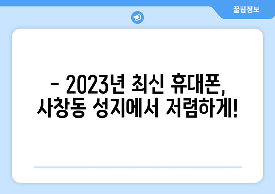 청주 사창동 휴대폰 성지 좌표| 최신 정보 & 할인 꿀팁 | 휴대폰, 싸게 사는 법, 성지 탐방