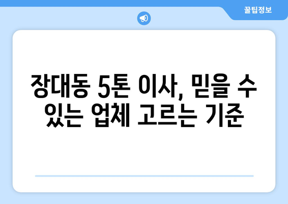 대전 유성구 장대동 5톤 이사, 믿을 수 있는 업체 찾는 방법 | 이삿짐센터, 가격 비교, 추천