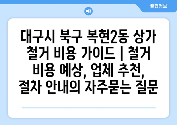 대구시 북구 복현2동 상가 철거 비용 가이드 | 철거 비용 예상, 업체 추천, 절차 안내