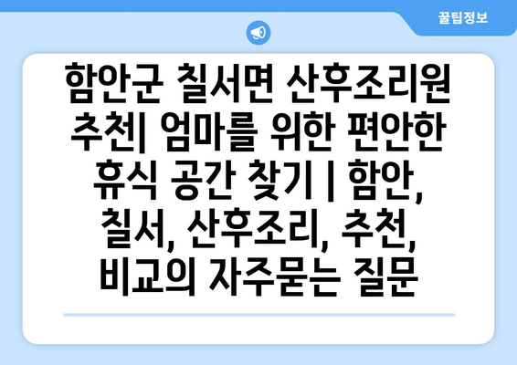 함안군 칠서면 산후조리원 추천| 엄마를 위한 편안한 휴식 공간 찾기 | 함안, 칠서, 산후조리, 추천, 비교