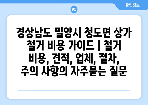 경상남도 밀양시 청도면 상가 철거 비용 가이드 | 철거 비용, 견적, 업체, 절차, 주의 사항