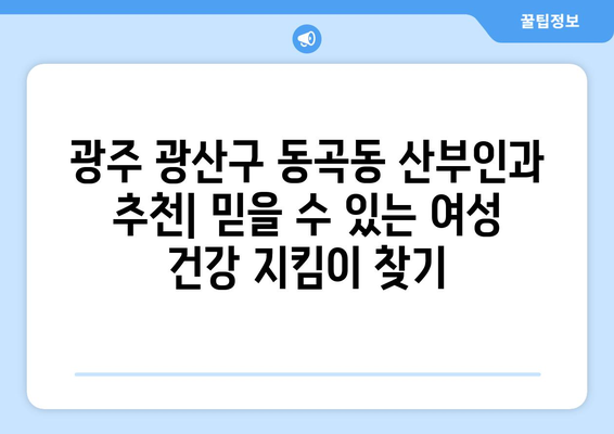 광주 광산구 동곡동 산부인과 추천| 믿을 수 있는 여성 건강 지킴이 찾기 | 산부인과, 여성 건강, 진료, 추천