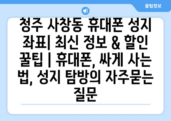 청주 사창동 휴대폰 성지 좌표| 최신 정보 & 할인 꿀팁 | 휴대폰, 싸게 사는 법, 성지 탐방