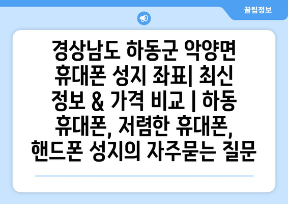 경상남도 하동군 악양면 휴대폰 성지 좌표| 최신 정보 & 가격 비교 | 하동 휴대폰, 저렴한 휴대폰, 핸드폰 성지