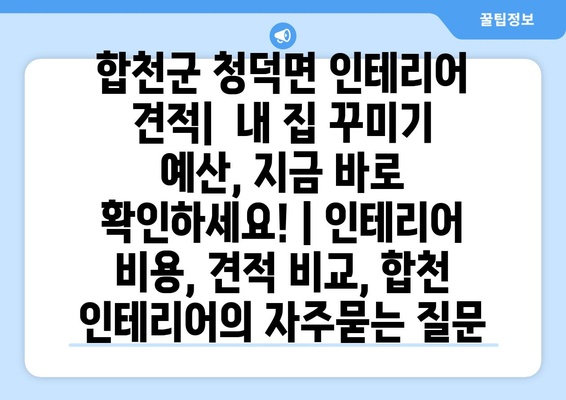 합천군 청덕면 인테리어 견적|  내 집 꾸미기 예산, 지금 바로 확인하세요! | 인테리어 비용, 견적 비교, 합천 인테리어