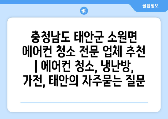 충청남도 태안군 소원면 에어컨 청소 전문 업체 추천 | 에어컨 청소, 냉난방, 가전, 태안