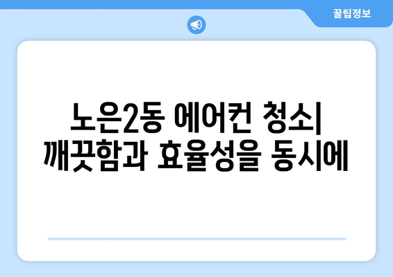 대전 유성구 노은2동 에어컨 청소| 전문 업체 추천 및 가격 비교 | 에어컨 청소, 냉난방, 가전 관리, 대전 유성구