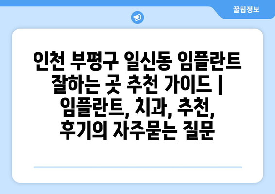 인천 부평구 일신동 임플란트 잘하는 곳 추천 가이드 | 임플란트, 치과, 추천, 후기