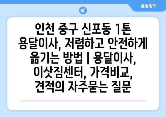 인천 중구 신포동 1톤 용달이사, 저렴하고 안전하게 옮기는 방법 | 용달이사, 이삿짐센터, 가격비교, 견적