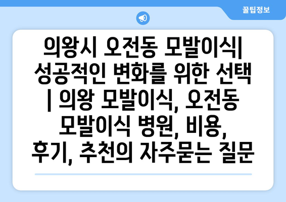 의왕시 오전동 모발이식| 성공적인 변화를 위한 선택 | 의왕 모발이식, 오전동 모발이식 병원, 비용, 후기, 추천