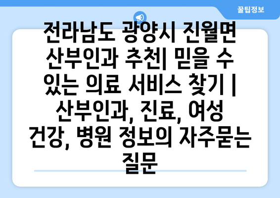 전라남도 광양시 진월면 산부인과 추천| 믿을 수 있는 의료 서비스 찾기 | 산부인과, 진료, 여성 건강, 병원 정보