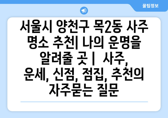 서울시 양천구 목2동 사주 명소 추천| 나의 운명을 알려줄 곳 |  사주, 운세, 신점, 점집, 추천